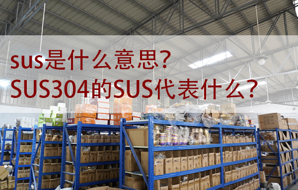sus是什么意思？SUS304的SUS代表什么？