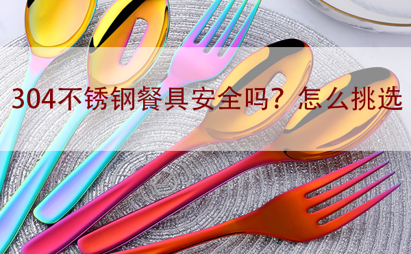 304不銹鋼餐具安全嗎？怎么挑選「干貨」