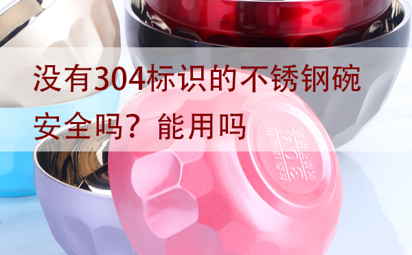 沒有304標(biāo)識的不銹鋼碗安全嗎？能用嗎？「建議收藏」